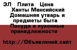 ЭЛ.  Плита › Цена ­ 3 000 - Ханты-Мансийский Домашняя утварь и предметы быта » Посуда и кухонные принадлежности   